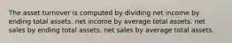 The asset turnover is computed by dividing net income by ending total assets. net income by average total assets. net sales by ending total assets. net sales by average total assets.