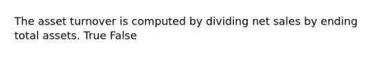 The asset turnover is computed by dividing net sales by ending total assets. True False