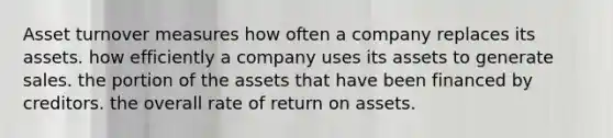 Asset turnover measures how often a company replaces its assets. how efficiently a company uses its assets to generate sales. the portion of the assets that have been financed by creditors. the overall rate of return on assets.