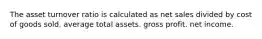 The asset turnover ratio is calculated as net sales divided by cost of goods sold. average total assets. gross profit. net income.