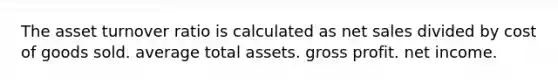 The asset turnover ratio is calculated as net sales divided by cost of goods sold. average total assets. gross profit. net income.