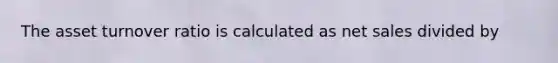 The asset turnover ratio is calculated as net sales divided by