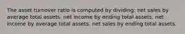 The asset turnover ratio is computed by dividing: net sales by average total assets. net income by ending total assets. net income by average total assets. net sales by ending total assets.