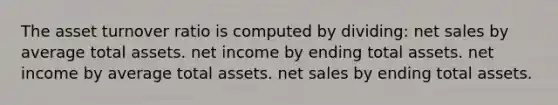 The asset turnover ratio is computed by dividing: <a href='https://www.questionai.com/knowledge/ksNDOTmr42-net-sales' class='anchor-knowledge'>net sales</a> by average total assets. net income by ending total assets. net income by average total assets. net sales by ending total assets.