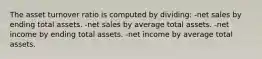 The asset turnover ratio is computed by dividing: -net sales by ending total assets. -net sales by average total assets. -net income by ending total assets. -net income by average total assets.