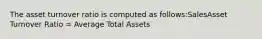 The asset turnover ratio is computed as follows:SalesAsset Turnover Ratio = Average Total Assets