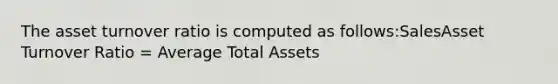 The asset turnover ratio is computed as follows:SalesAsset Turnover Ratio = Average Total Assets