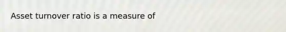 Asset turnover ratio is a measure of