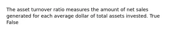 The asset turnover ratio measures the amount of net sales generated for each average dollar of total assets invested. True False