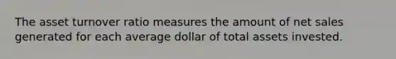 The asset turnover ratio measures the amount of net sales generated for each average dollar of total assets invested.