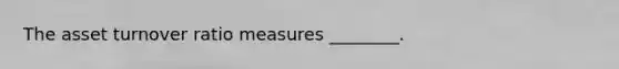 The asset turnover ratio measures ________.