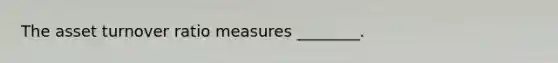 The asset turnover ratio measures​ ________.