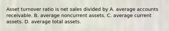 Asset turnover ratio is net sales divided by A. average accounts receivable. B. average noncurrent assets. C. average current assets. D. average total assets.