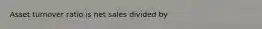 Asset turnover ratio is net sales divided by