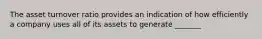 The asset turnover ratio provides an indication of how efficiently a company uses all of its assets to generate _______