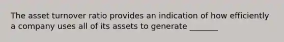 The asset turnover ratio provides an indication of how efficiently a company uses all of its assets to generate _______