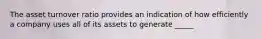 The asset turnover ratio provides an indication of how efficiently a company uses all of its assets to generate _____