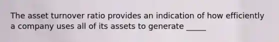 The asset turnover ratio provides an indication of how efficiently a company uses all of its assets to generate _____