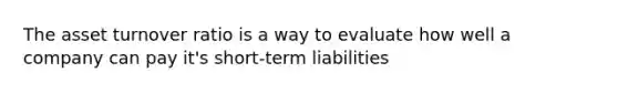 The asset turnover ratio is a way to evaluate how well a company can pay it's short-term liabilities