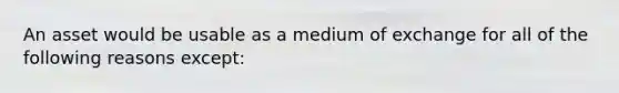 An asset would be usable as a medium of exchange for all of the following reasons ​except: