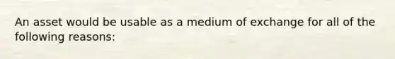 An asset would be usable as a medium of exchange for all of the following reasons: