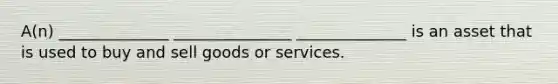 A(n) ______________ _______________ ______________ is an asset that is used to buy and sell goods or services.