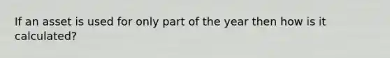 If an asset is used for only part of the year then how is it calculated?