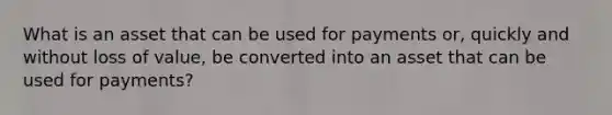 What is an asset that can be used for payments or, quickly and without loss of value, be converted into an asset that can be used for payments?