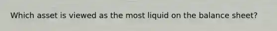 Which asset is viewed as the most liquid on the balance sheet?