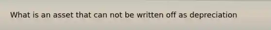 What is an asset that can not be written off as depreciation
