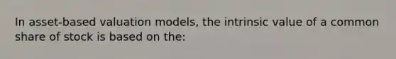 In asset-based valuation models, the intrinsic value of a common share of stock is based on the: