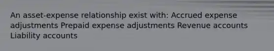 An asset-expense relationship exist with: Accrued expense adjustments Prepaid expense adjustments Revenue accounts Liability accounts