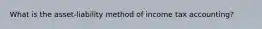 What is the asset-liability method of income tax accounting?