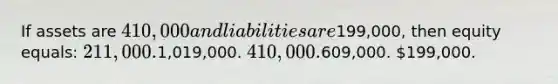 If assets are 410,000 and liabilities are199,000, then equity equals: 211,000.1,019,000. 410,000.609,000. 199,000.