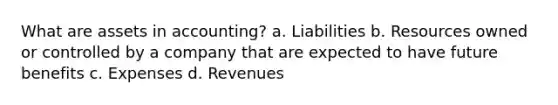 What are assets in accounting? a. Liabilities b. Resources owned or controlled by a company that are expected to have future benefits c. Expenses d. Revenues