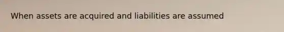 When assets are acquired and liabilities are assumed