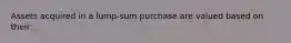 Assets acquired in a lump-sum purchase are valued based on their: