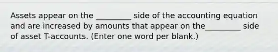 Assets appear on the _________ side of the accounting equation and are increased by amounts that appear on the_________ side of asset T-accounts. (Enter one word per blank.)