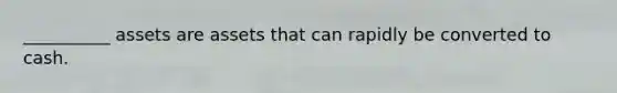 __________ assets are assets that can rapidly be converted to cash.