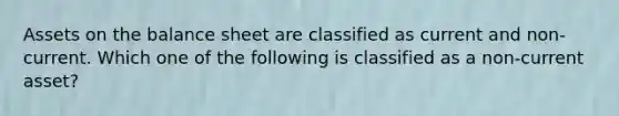 Assets on the balance sheet are classified as current and non-current. Which one of the following is classified as a non-current asset?