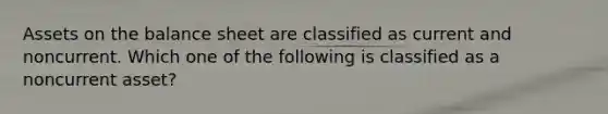 Assets on the balance sheet are classified as current and noncurrent. Which one of the following is classified as a noncurrent asset?