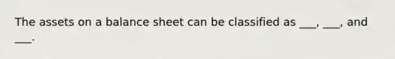 The assets on a balance sheet can be classified as ___, ___, and ___.