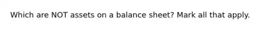 Which are NOT assets on a balance sheet? Mark all that apply.