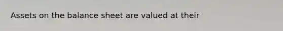 Assets on the balance sheet are valued at their