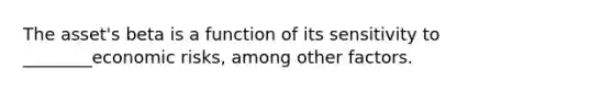 The asset's beta is a function of its sensitivity to ________economic risks, among other factors.