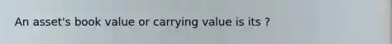 An asset's book value or carrying value is its ?