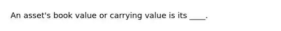 An asset's book value or carrying value is its ____.