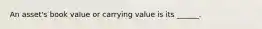 An asset's book value or carrying value is its ______.