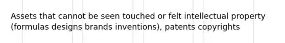 Assets that cannot be seen touched or felt intellectual property (formulas designs brands inventions), patents copyrights