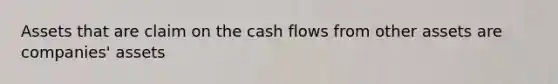 Assets that are claim on the cash flows from other assets are companies' assets